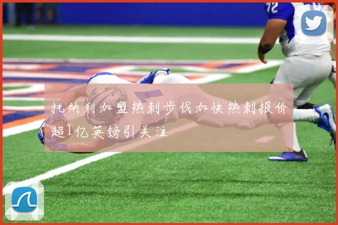 托纳利加盟热刺步伐加快热刺报价超1亿英镑引关注