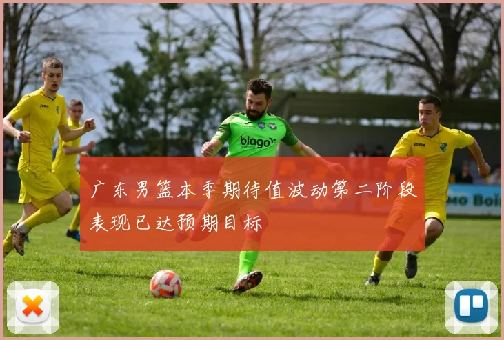 广东男篮本季期待值波动第二阶段表现已达预期目标