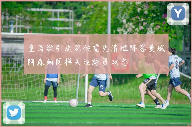 皇马欲引进恩佐需先清理阵容曼城阿森纳同样关注球员动态
