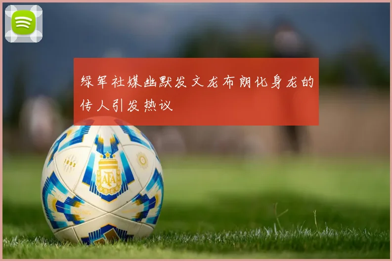 绿军社媒幽默发文龙布朗化身龙的传人引发热议