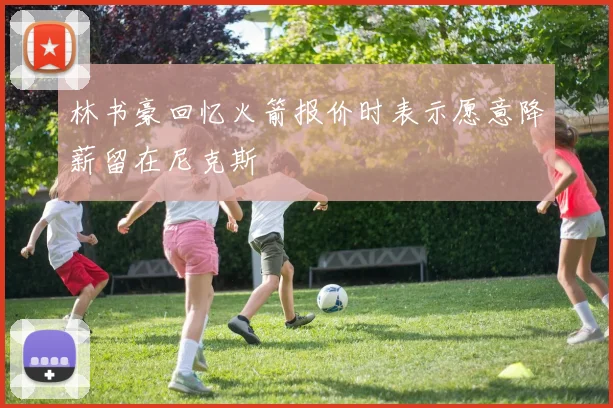 林书豪回忆火箭报价时表示愿意降薪留在尼克斯