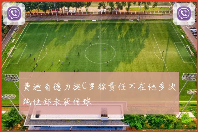 费迪南德力挺C罗称责任不在他多次跑位却未获传球