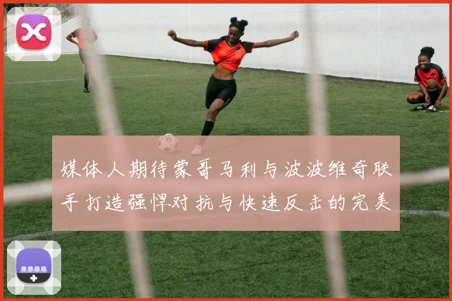 媒体人期待蒙哥马利与波波维奇联手打造强悍对抗与快速反击的完美结合