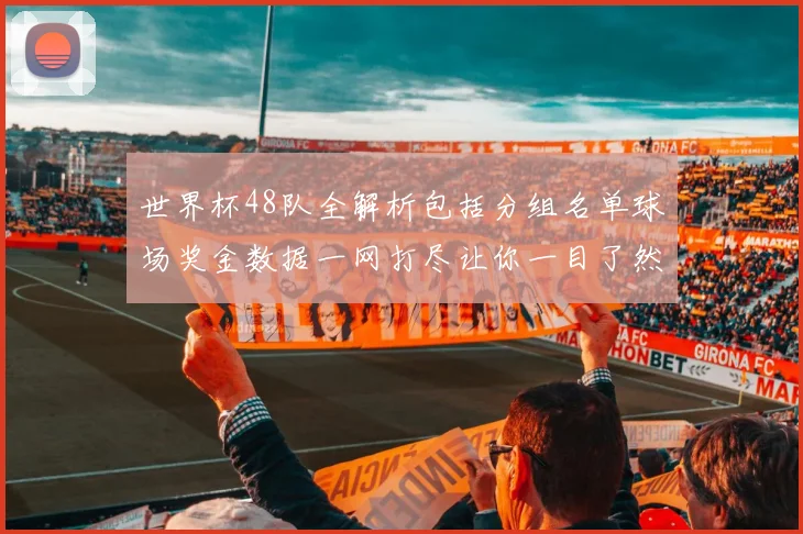 世界杯48队全解析包括分组名单球场奖金数据一网打尽让你一目了然