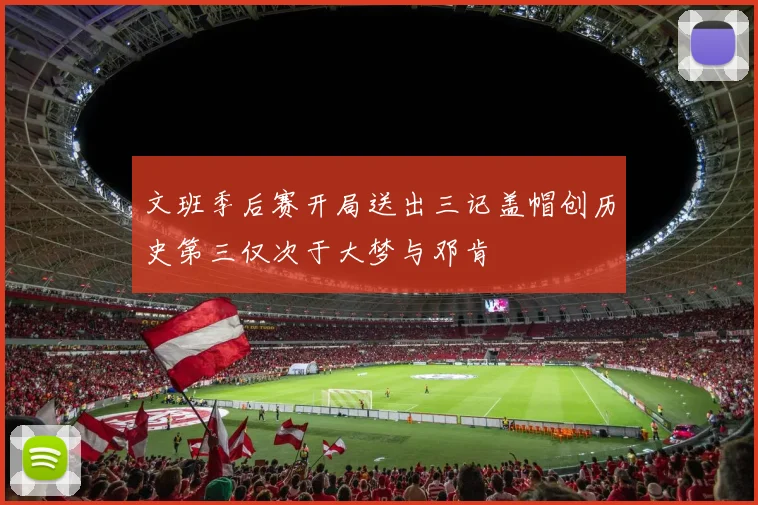 文班季后赛开局送出三记盖帽创历史第三仅次于大梦与邓肯