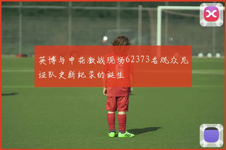 英博与申花激战现场62373名观众见证队史新纪录的诞生